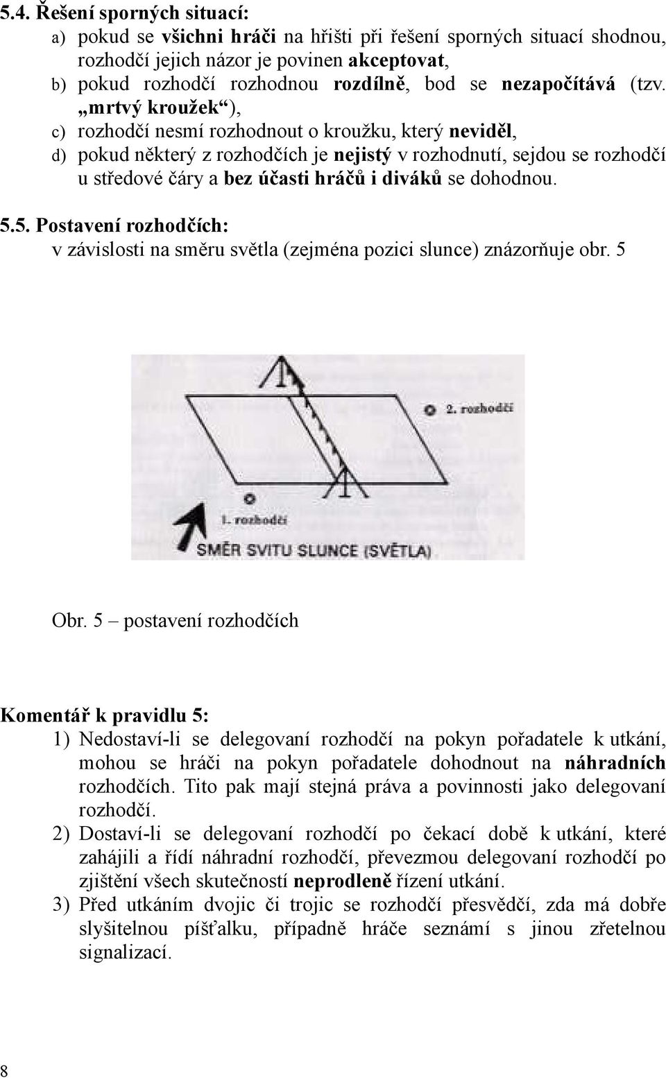 mrtvý kroužek ), c) rozhodčí nesmí rozhodnout o kroužku, který neviděl, d) pokud některý z rozhodčích je nejistý v rozhodnutí, sejdou se rozhodčí u středové čáry a bez účasti hráčů i diváků se