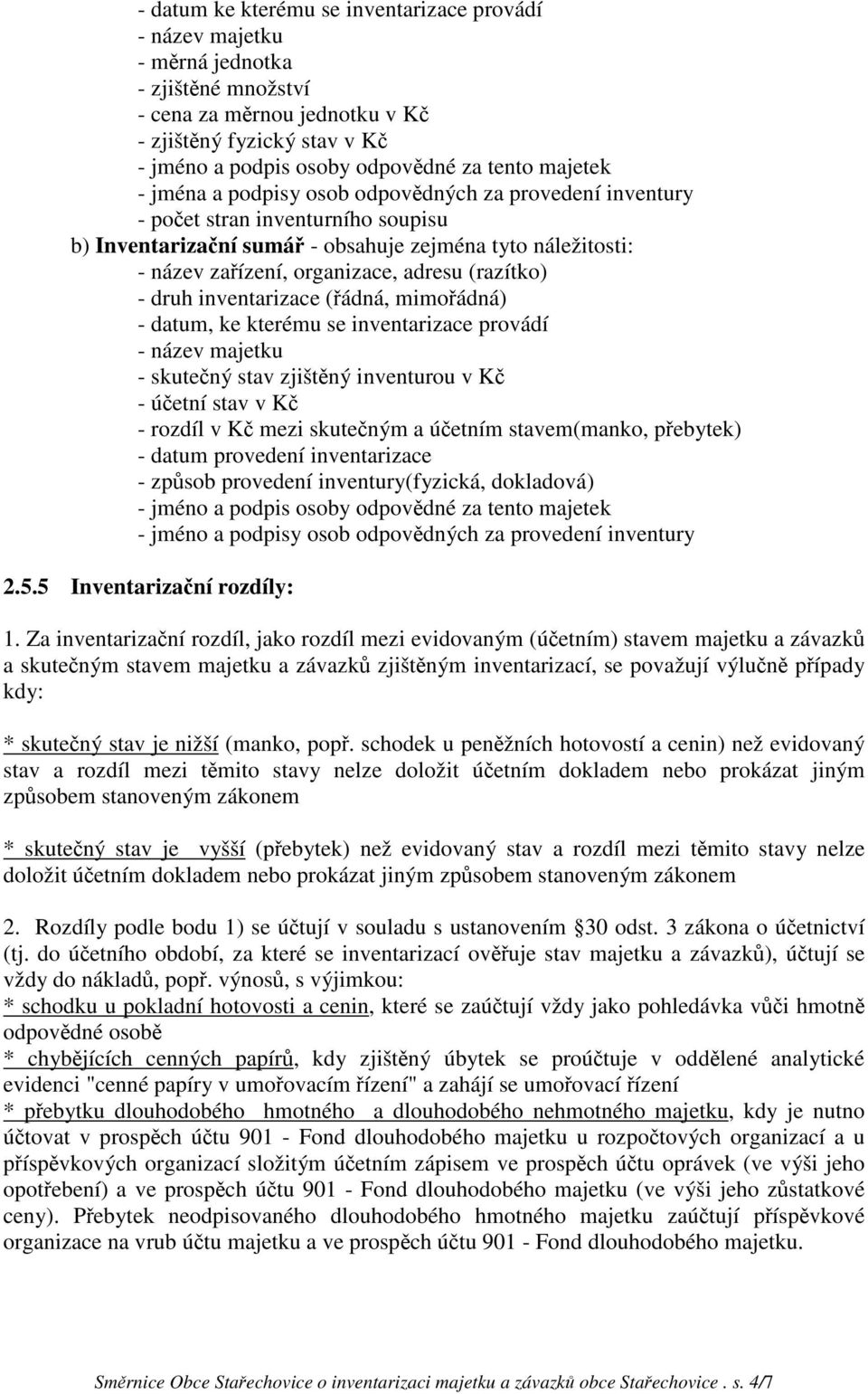 (razítko) - druh inventarizace (řádná, mimořádná) - datum, ke kterému se inventarizace provádí - název majetku - skutečný stav zjištěný inventurou v Kč - účetní stav v Kč - rozdíl v Kč mezi skutečným
