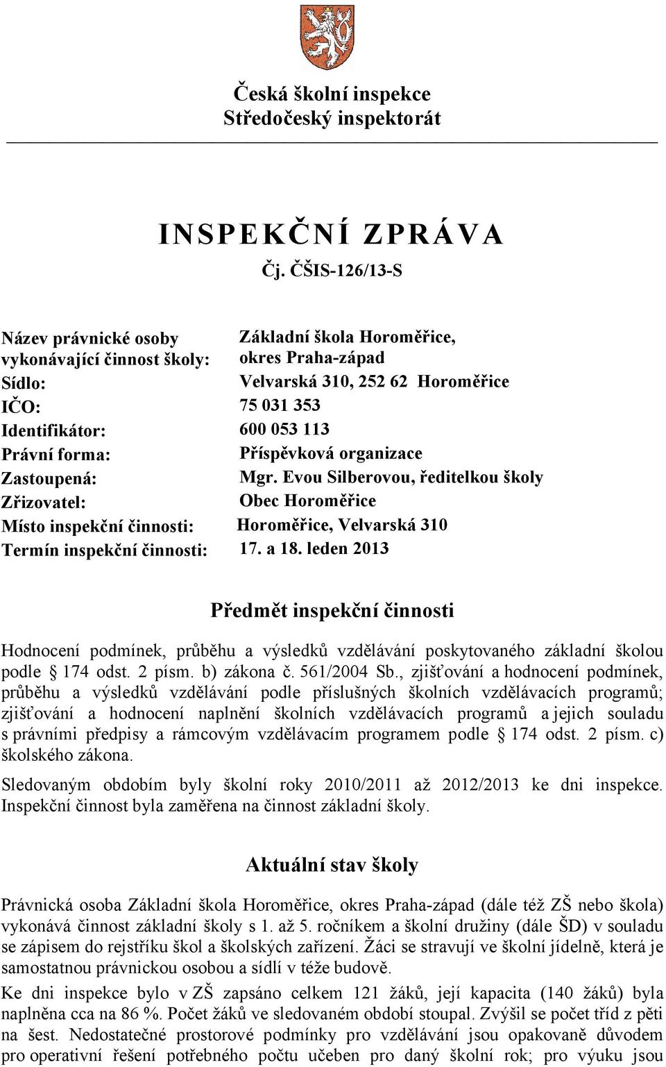 forma: Příspěvková organizace Zastoupená: Mgr. Evou Silberovou, ředitelkou školy Zřizovatel: Obec Horoměřice Místo inspekční činnosti: Horoměřice, Velvarská 310 Termín inspekční činnosti: 17. a 18.