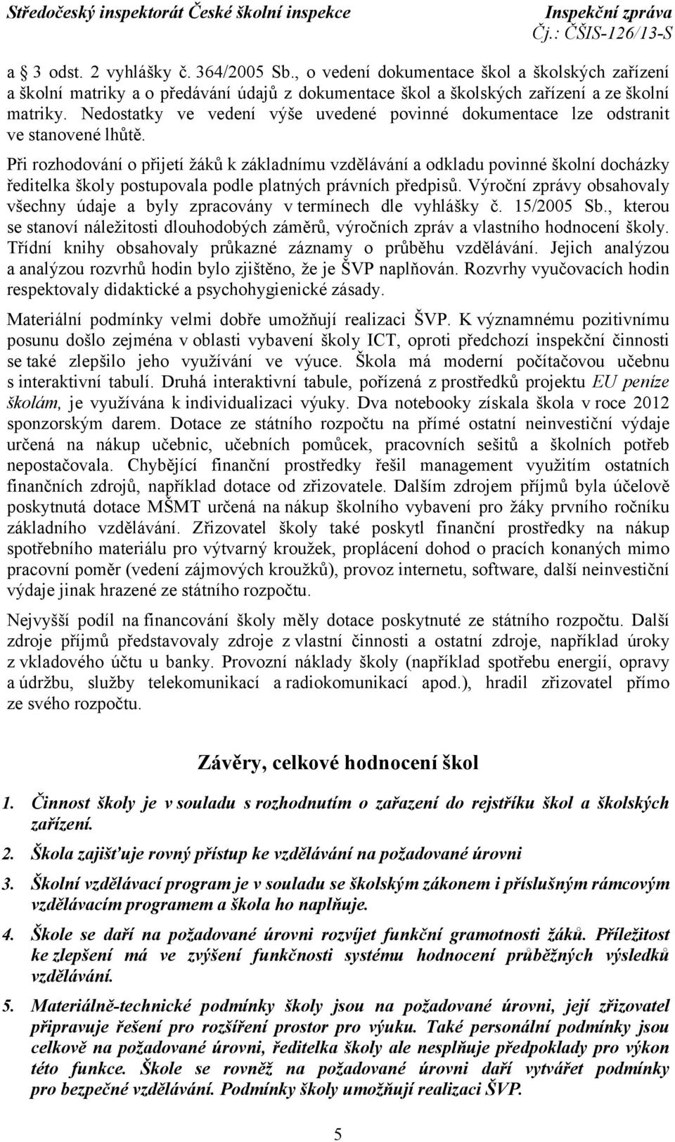 Při rozhodování o přijetí žáků k základnímu vzdělávání a odkladu povinné školní docházky ředitelka školy postupovala podle platných právních předpisů.