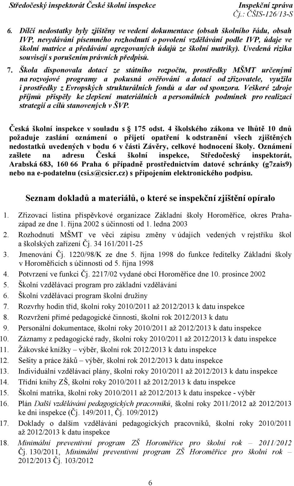 Škola disponovala dotací ze státního rozpočtu, prostředky MŠMT určenými na rozvojové programy a pokusná ověřování a dotací od zřizovatele, využila i prostředky z Evropských strukturálních fondů a dar