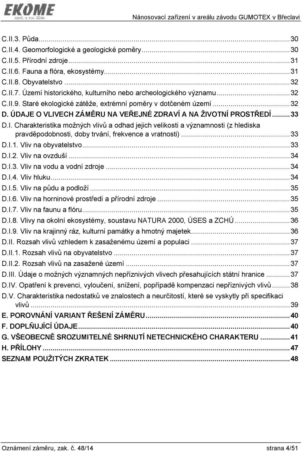 ÚDAJE O VLIVECH ZÁMĚRU NA VEŘEJNÉ ZDRAVÍ A NA ŽIVOTNÍ PROSTŘEDÍ... 33 D.I. Charakteristika možných vlivů a odhad jejich velikosti a významnosti (z hlediska pravděpodobnosti, doby trvání, frekvence a vratnosti).