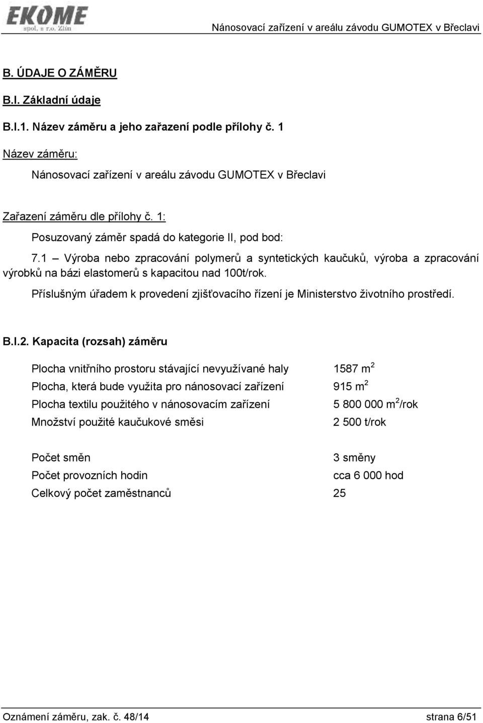 Příslušným úřadem k provedení zjišťovacího řízení je Ministerstvo životního prostředí. B.I.2.