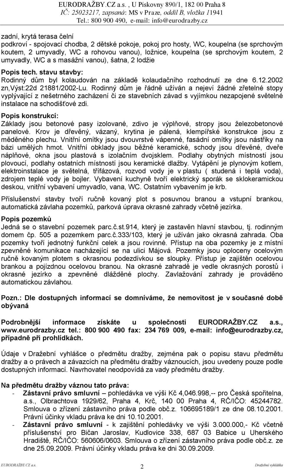 Rodinný dům je řádně uţíván a nejeví ţádné zřetelné stopy vyplývající z nešetrného zacházení či ze stavebních závad s vyjímkou nezapojené světelné instalace na schodišťové zdi.