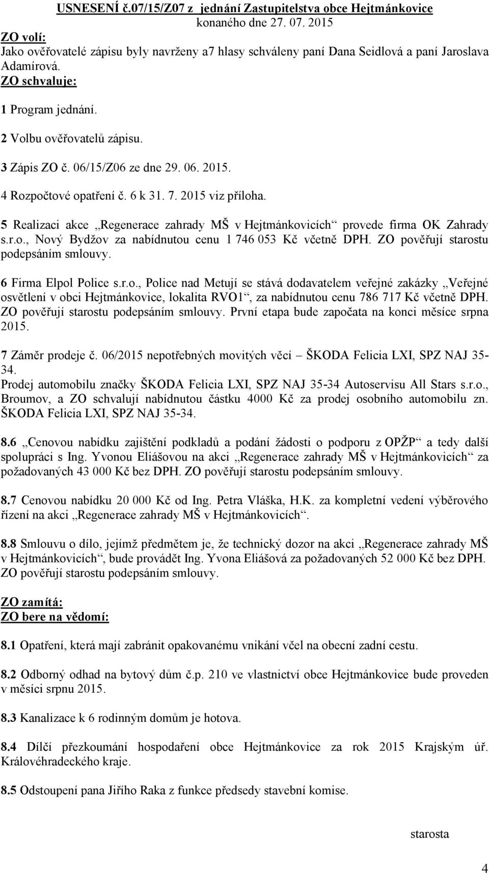 06/15/Z06 ze dne 29. 06. 2015. 4 Rozpočtové opatření č. 6 k 31. 7. 2015 viz příloha. 5 Realizaci akce Regenerace zahrady MŠ v Hejtmánkovicích provede firma OK Zahrady s.r.o., Nový Bydžov za nabídnutou cenu 1 746 053 Kč včetně DPH.