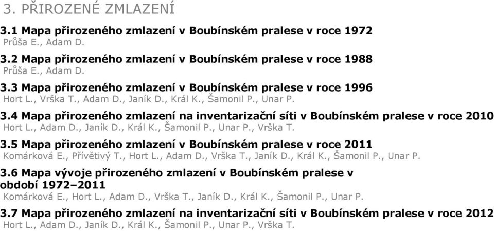 , Přívětivý T., Hort L., Adam D., Vrška T., Janík D., Král K., Šamonil P., Unar P. 3.6 Mapa vývoje přirozenéo zmlazení v Boubínském pralese v období 1972 2011 Komárková E., Hort L., Adam D., Vrška T., Janík D., Král K., Šamonil P., Unar P. 3.7 Mapa přirozenéo zmlazení na inventarizační síti v Boubínském pralese v roce 2012 Hort L.
