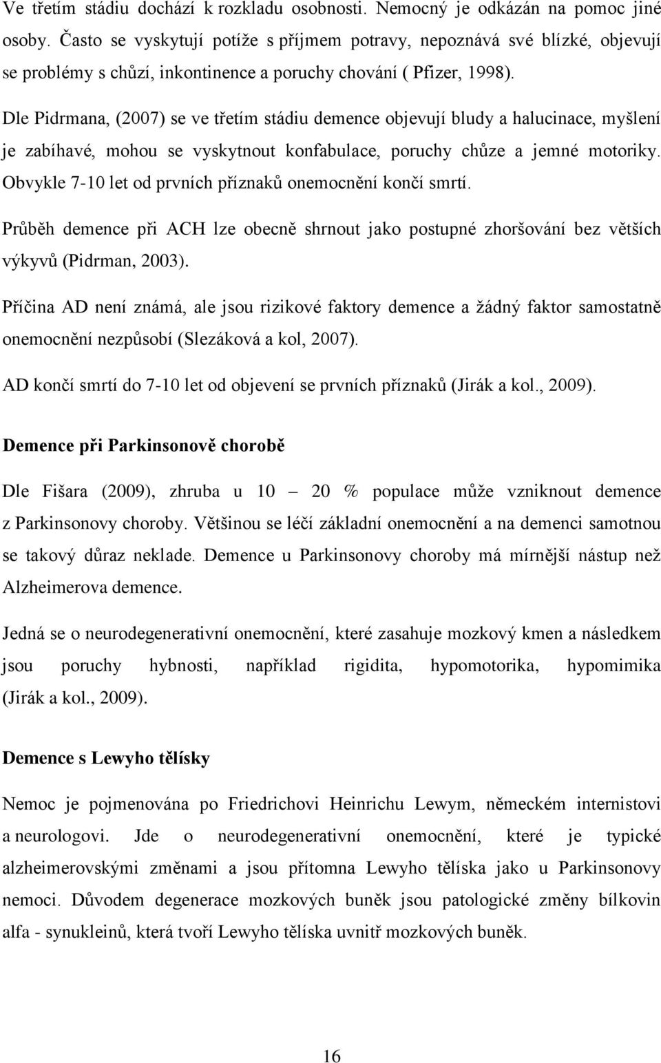 Dle Pidrmana, (2007) se ve třetím stádiu demence objevují bludy a halucinace, myšlení je zabíhavé, mohou se vyskytnout konfabulace, poruchy chůze a jemné motoriky.