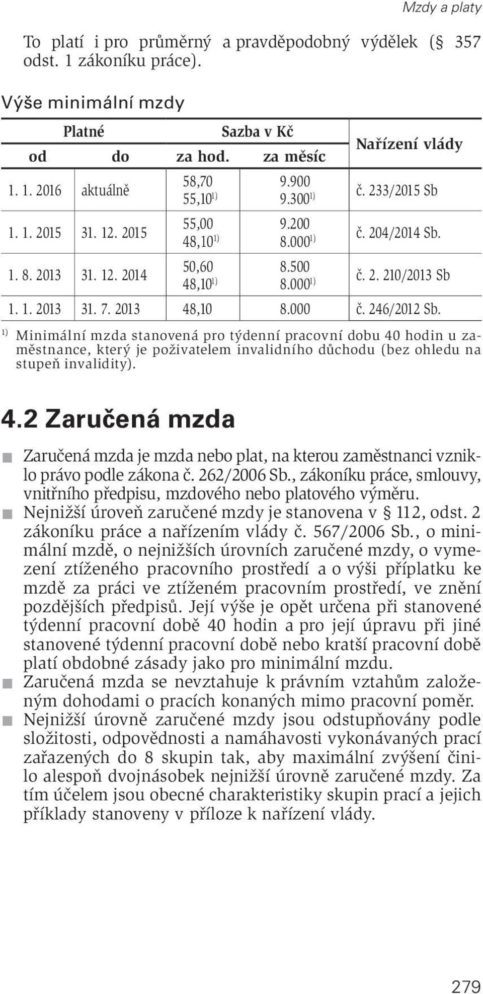 2013 48,10 8.000 č. 246/2012 Sb. 1) Minimální mzda stanovená pro týdenní pracovní dobu 40 hodin u zaměstnance, který je poživatelem invalidního důchodu (bez ohledu na stupeň invalidity). 4.2 Zaručená mzda Zaručená mzda je mzda nebo plat, na kterou zaměstnanci vzniklo právo podle zákona č.