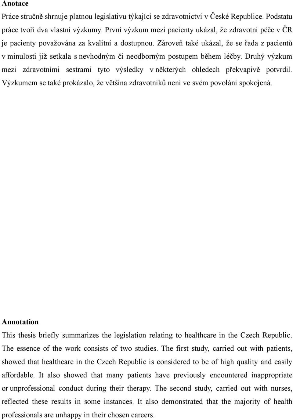 Zároveň také ukázal, ţe se řada z pacientů v minulosti jiţ setkala s nevhodným či neodborným postupem během léčby.