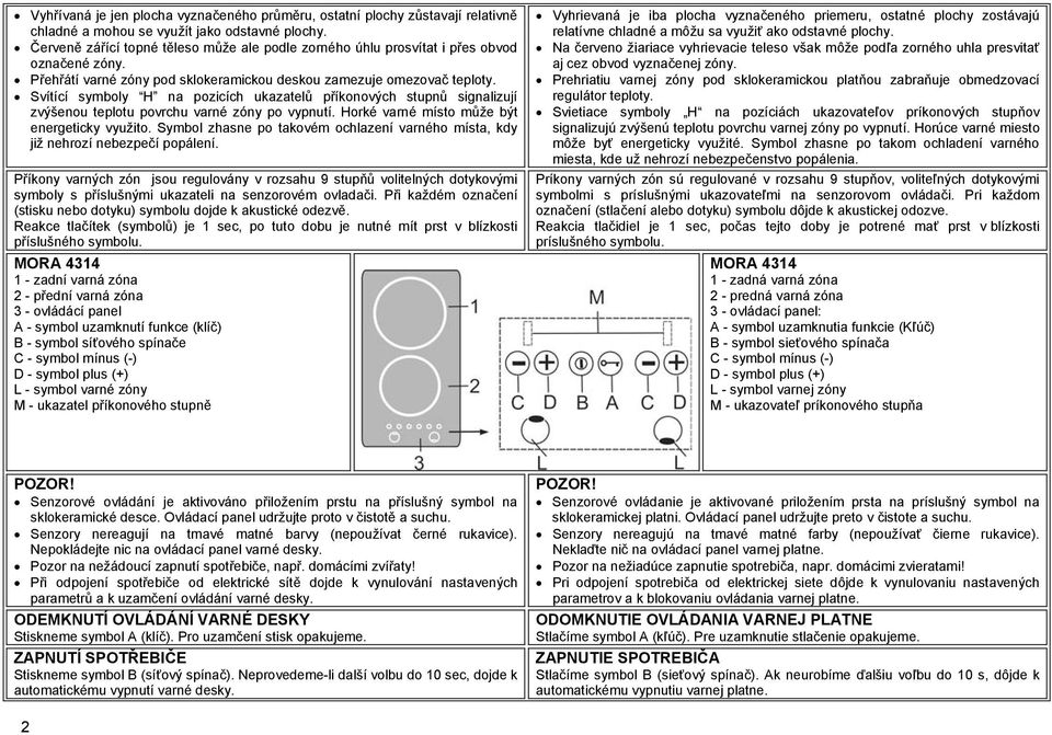 Svítící symboly H na pozicích ukazatelů příkonových stupnů signalizují zvýšenou teplotu povrchu varné zóny po vypnutí. Horké varné místo může být energeticky využito.