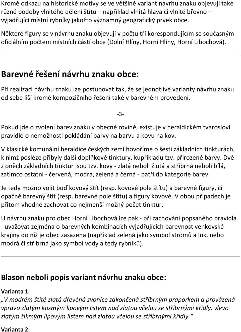 Barevné řešení návrhu znaku obce: Při realizaci návrhu znaku lze postupovat tak, že se jednotlivé varianty návrhu znaku od sebe liší kromě kompozičního řešení také v barevném provedení.