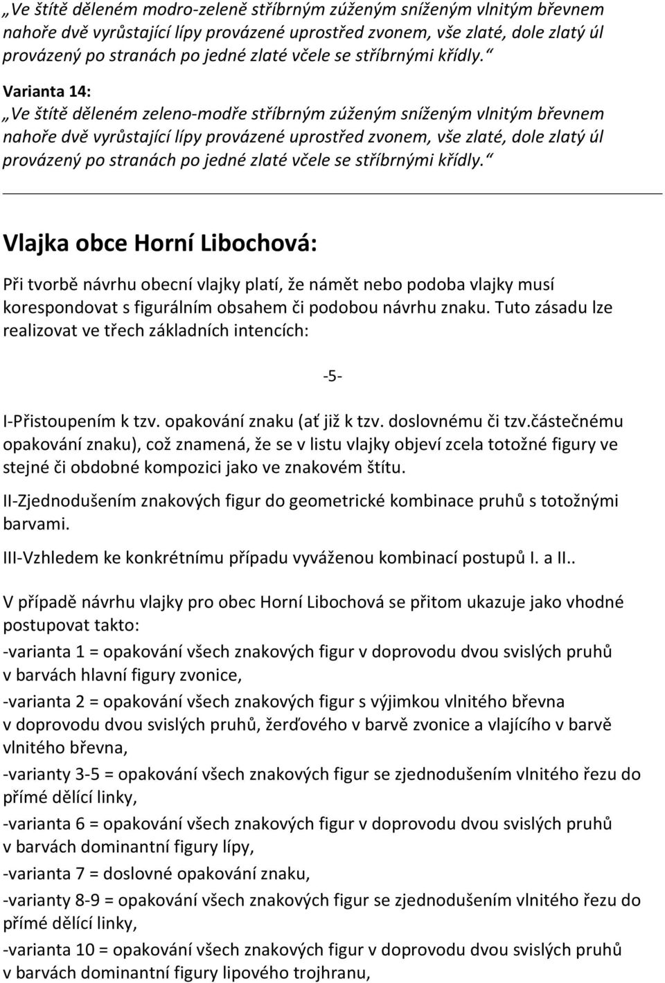 Varianta 14: Ve štítě děleném zeleno-modře stříbrným zúženým sníženým vlnitým břevnem nahoře dvě vyrůstající lípy provázené uprostřed zvonem, vše zlaté, dole zlatý úl provázený po stranách po jedné