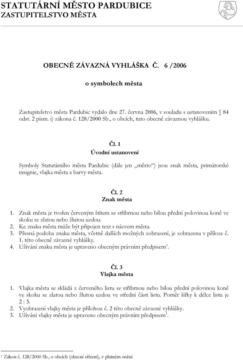 1 Úvodní ustanovení Symboly Statutárního města Pardubic (dále jen město ) jsou znak města, primátorské insignie, vlajka města a barvy města. Čl. 2 Znak města 1.