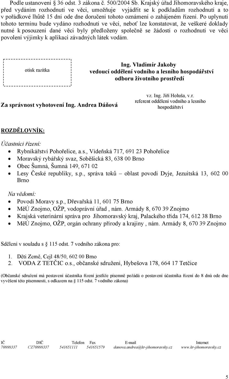 Po uplynutí tohoto termínu bude vydáno rozhodnutí ve věci, neboť lze konstatovat, že veškeré doklady nutné k posouzení dané věci byly předloženy společně se žádostí o rozhodnutí ve věci povolení