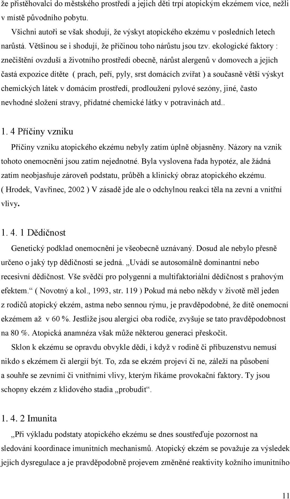 ekologické faktory : znečištění ovzduší a životního prostředí obecně, nárůst alergenů v domovech a jejich častá expozice dítěte ( prach, peří, pyly, srst domácích zvířat ) a současně větší výskyt