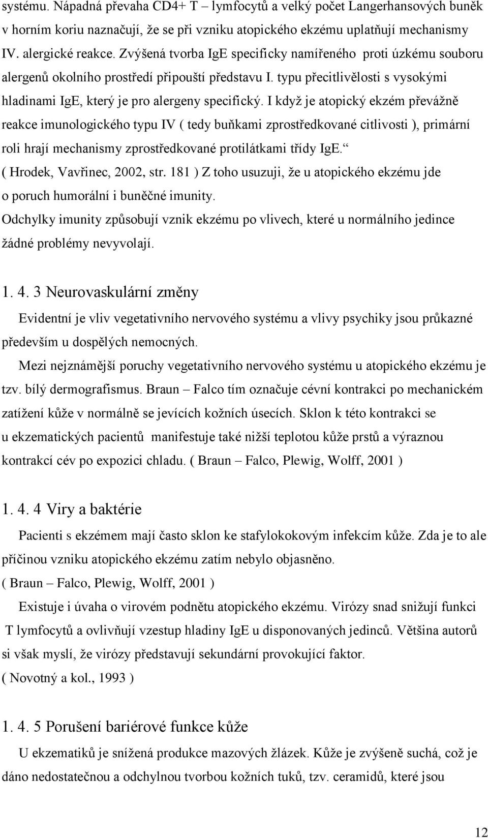 I když je atopický ekzém převážně reakce imunologického typu IV ( tedy buňkami zprostředkované citlivosti ), primární roli hrají mechanismy zprostředkované protilátkami třídy IgE.