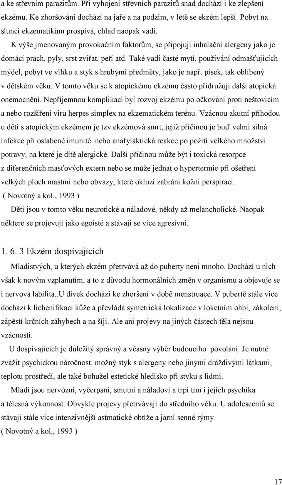 Také vadí časté mytí, používání odmašťujících mýdel, pobyt ve vlhku a styk s hrubými předměty, jako je např. písek, tak oblíbený v dětském věku.