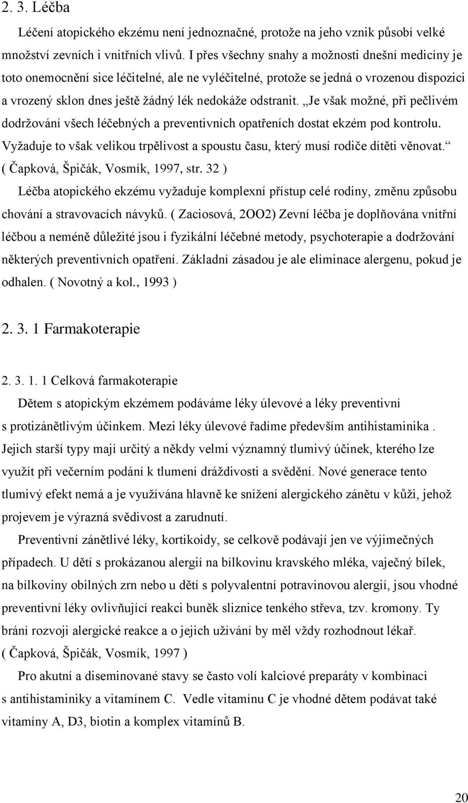 Je však možné, při pečlivém dodržování všech léčebných a preventivních opatřeních dostat ekzém pod kontrolu. Vyžaduje to však velikou trpělivost a spoustu času, který musí rodiče dítěti věnovat.