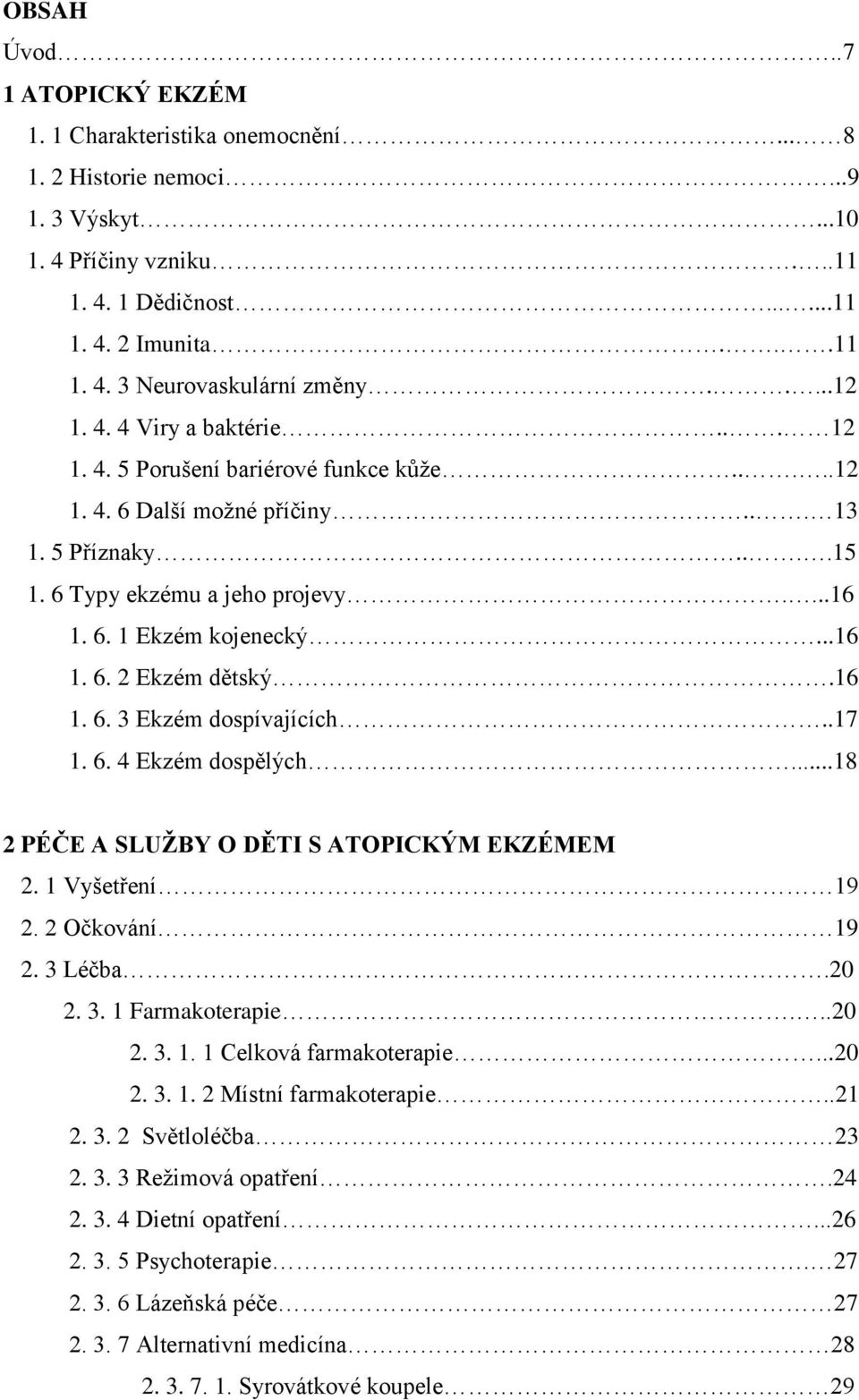 ..16 1. 6. 2 Ekzém dětský.16 1. 6. 3 Ekzém dospívajících..17 1. 6. 4 Ekzém dospělých...18 2 PÉČE A SLUŽBY O DĚTI S ATOPICKÝM EKZÉMEM 2. 1 Vyšetření 19 2. 2 Očkování 19 2. 3 Léčba.20 2. 3. 1 Farmakoterapie.