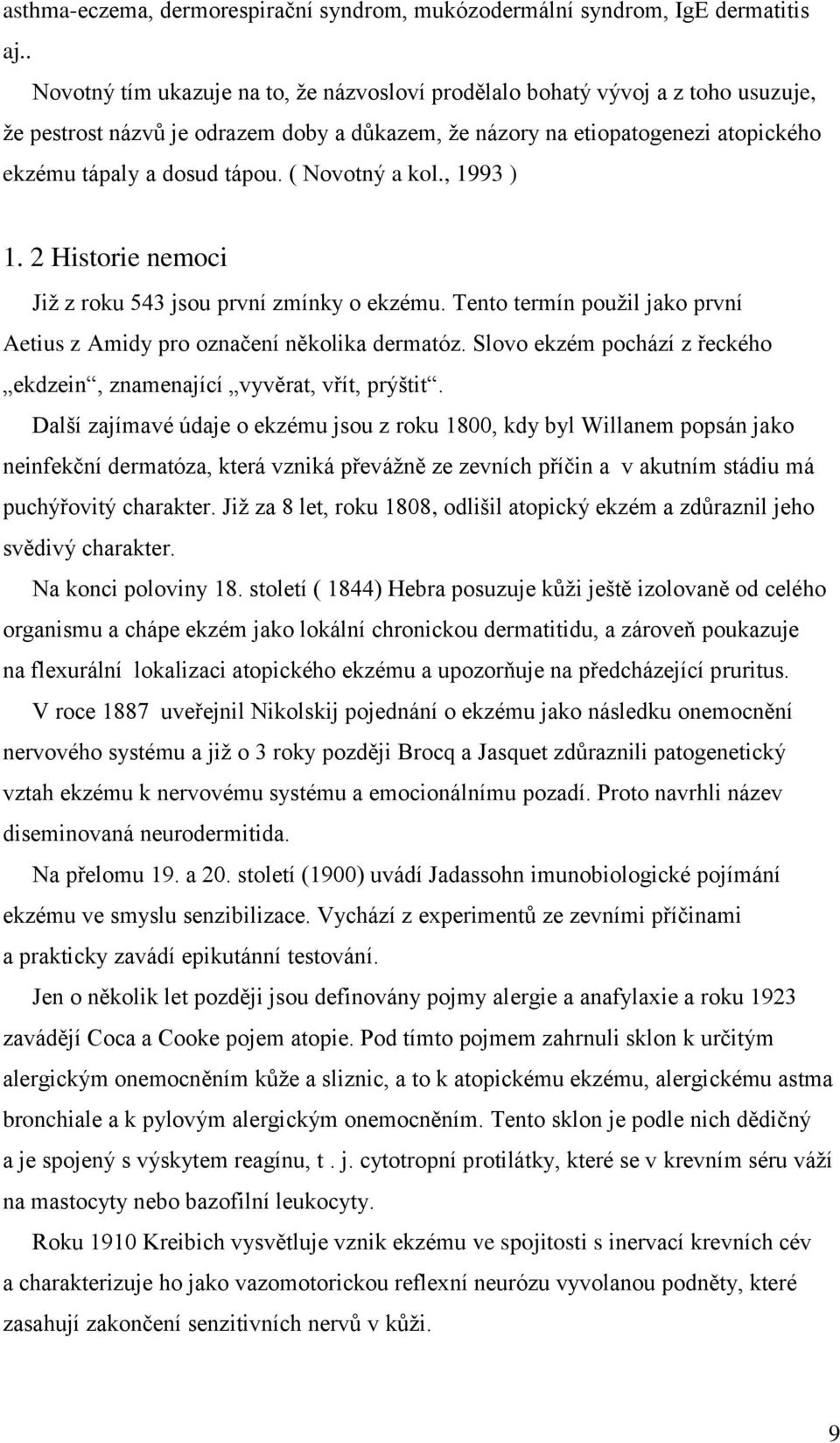 ( Novotný a kol., 1993 ) 1. 2 Historie nemoci Již z roku 543 jsou první zmínky o ekzému. Tento termín použil jako první Aetius z Amidy pro označení několika dermatóz.