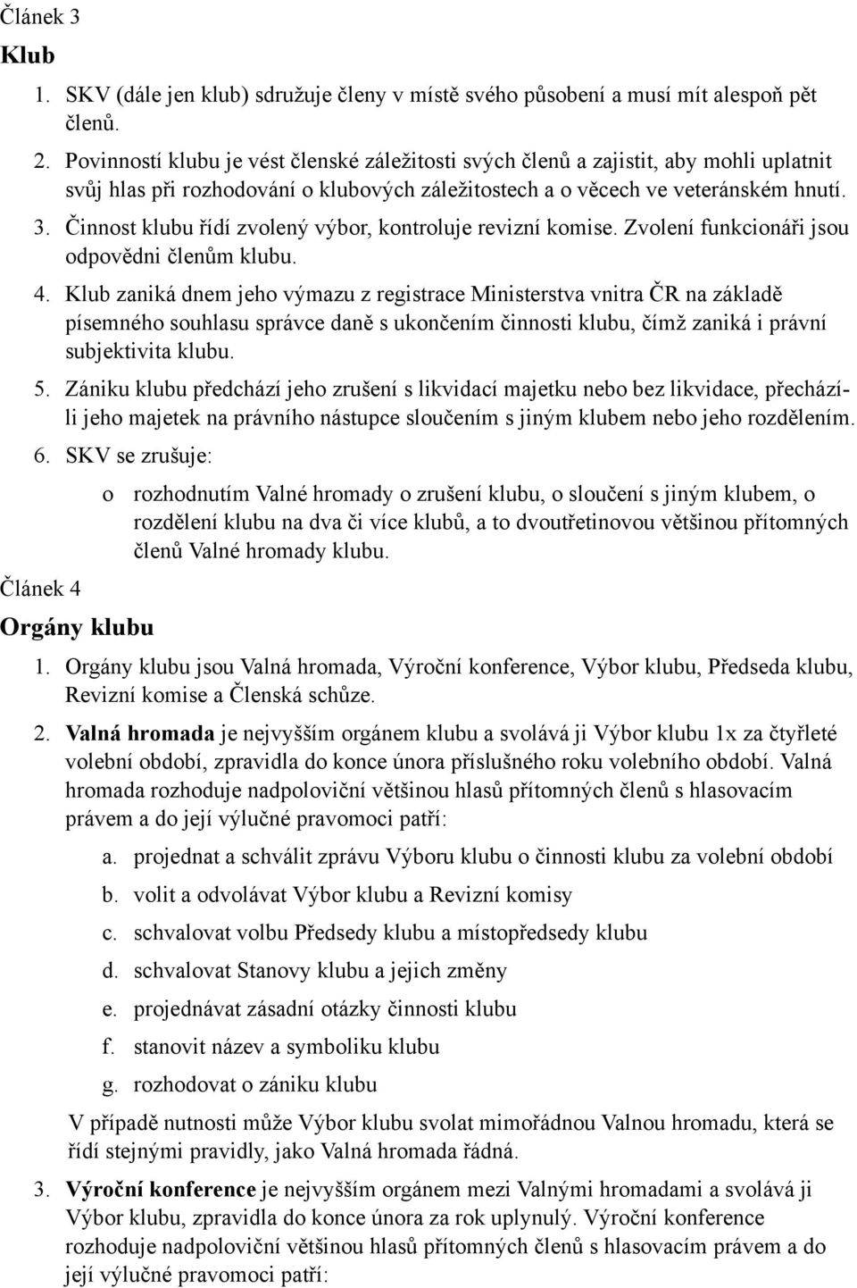 Činnst klubu řídí zvlený výbr, kntrluje revizní kmise. Zvlení funkcináři jsu dpvědni členům klubu. 4.