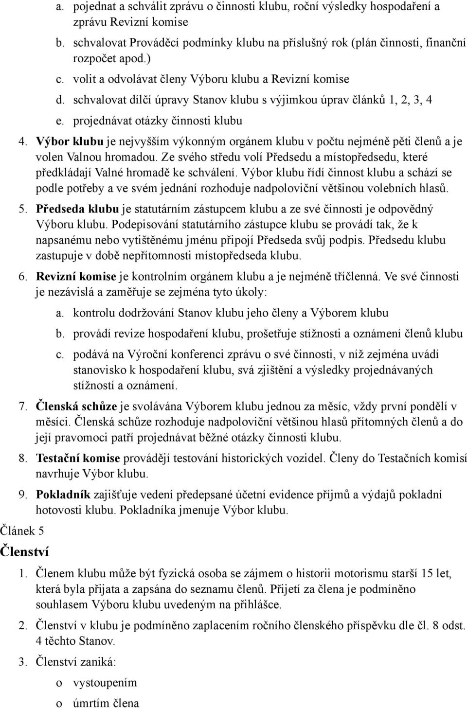 Výbr klubu je nejvyšším výknným rgánem klubu v pčtu nejméně pěti členů a je vlen Valnu hrmadu. Ze svéh středu vlí Předsedu a místpředsedu, které předkládají Valné hrmadě ke schválení.