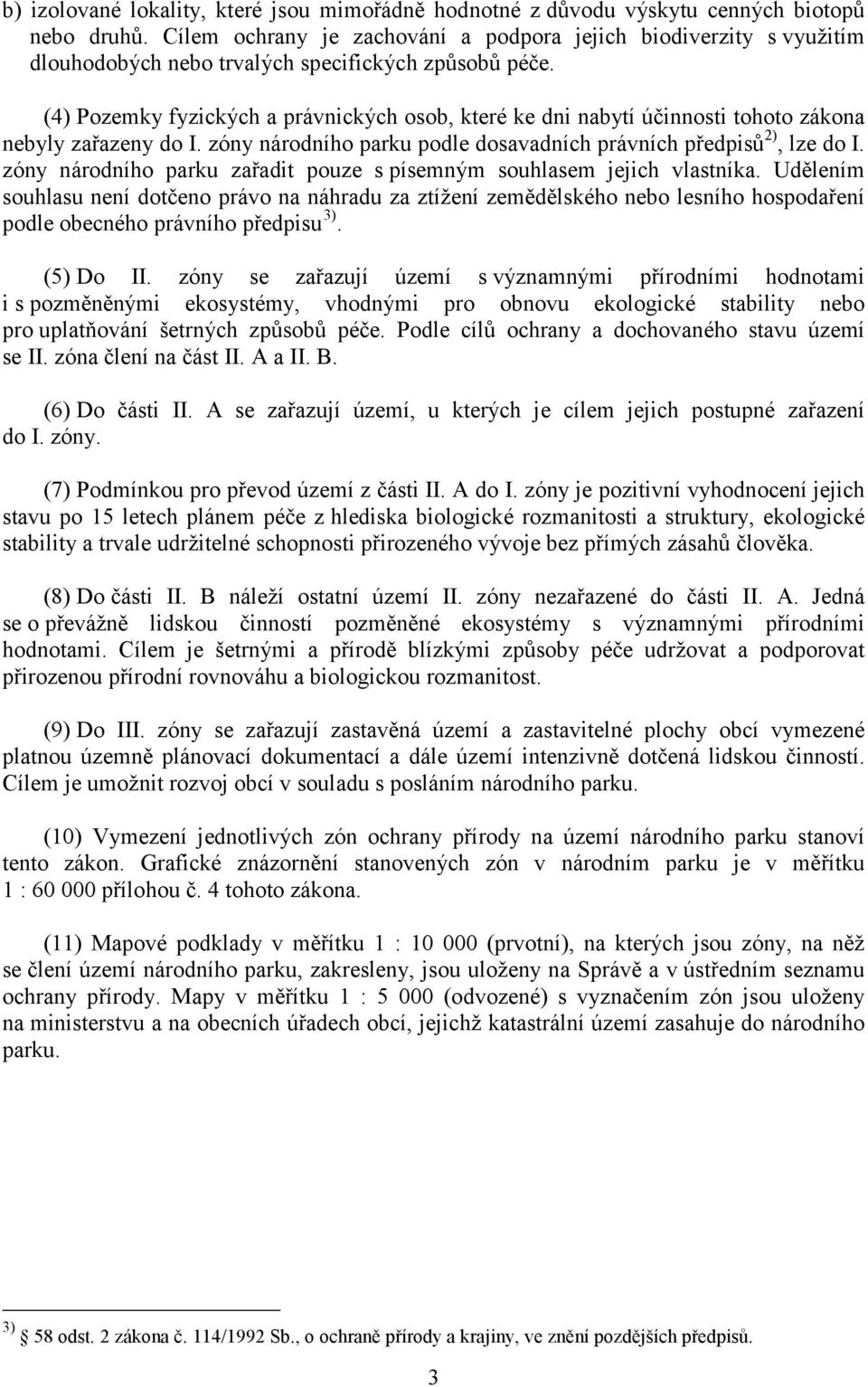(4) Pozemky fyzických a právnických osob, které ke dni nabytí účinnosti tohoto zákona nebyly zařazeny do I. zóny národního parku podle dosavadních právních předpisů 2), lze do I.