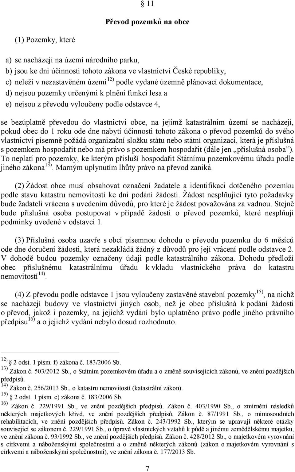 katastrálním území se nacházejí, pokud obec do 1 roku ode dne nabytí účinnosti tohoto zákona o převod pozemků do svého vlastnictví písemně požádá organizační složku státu nebo státní organizaci,