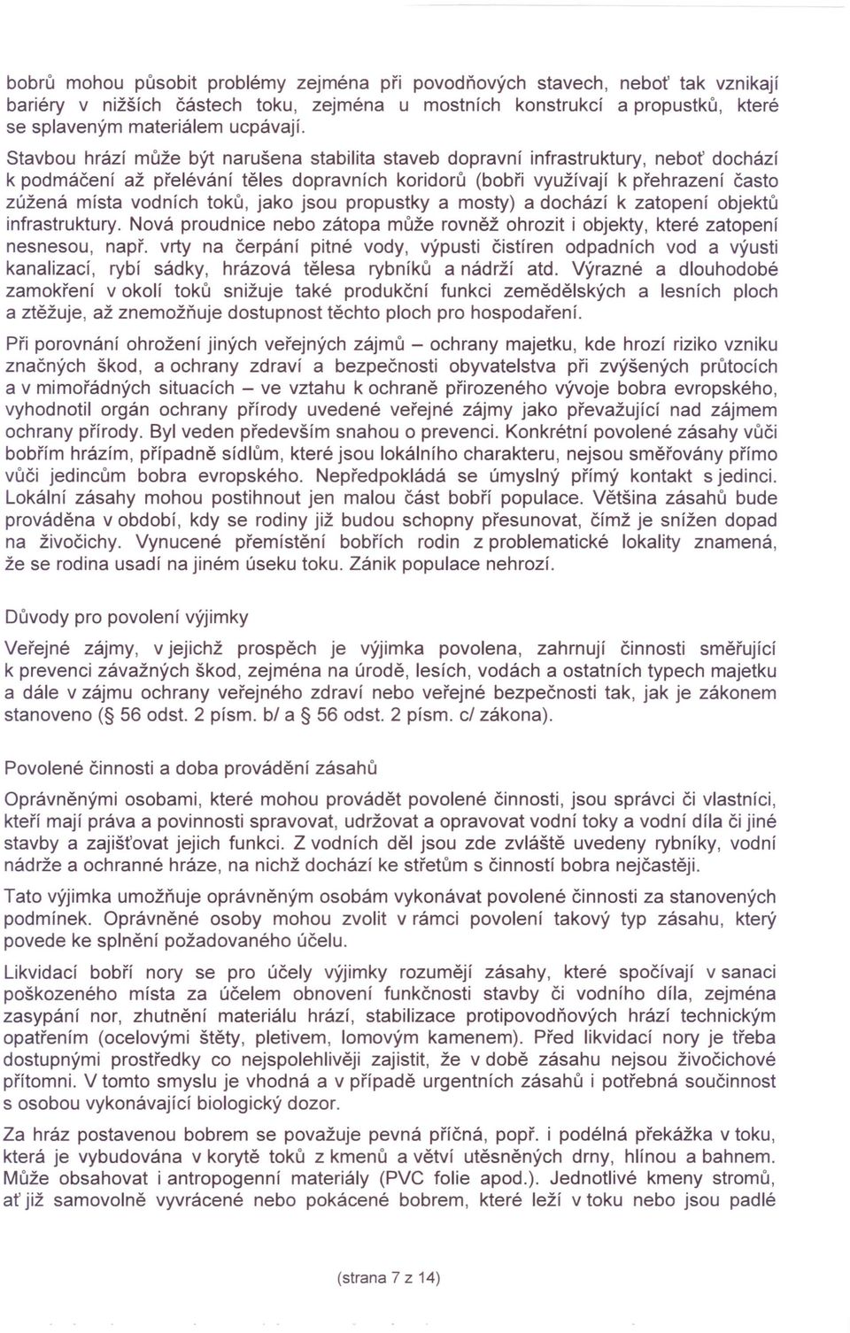 toků, jako jsou propustky a mosty) a dochází k zatopení objektů infrastruktury. Nová proudnice nebo zátopa může rovněž ohrozit i objekty, které zatopení nesnesou, např.