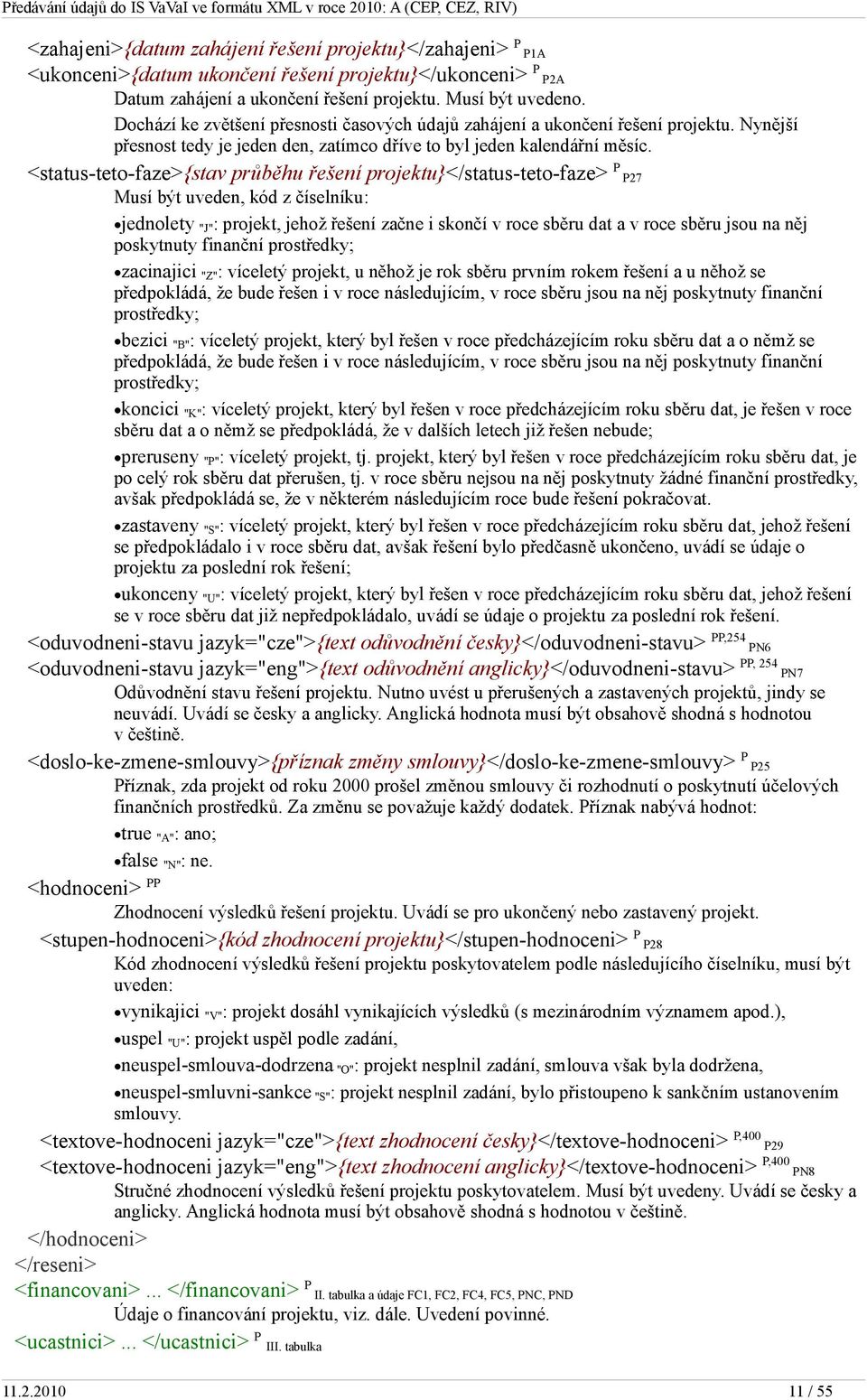 <status-teto-faze>{stav průběhu řešení projektu}</status-teto-faze> P P27 Musí být uveden, kód z číselníku: jednolety "J" : projekt, jehož řešení začne i skončí v roce sběru dat a v roce sběru jsou