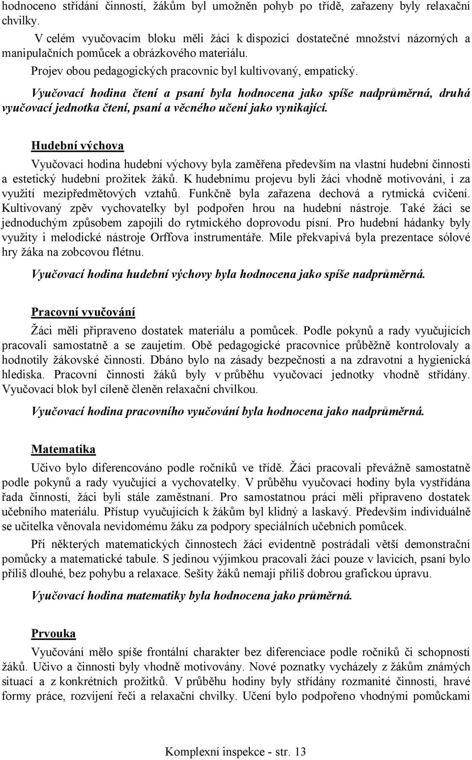 Vyučovací hodina čtení a psaní byla hodnocena jako spíše nadprůměrná, druhá vyučovací jednotka čtení, psaní a věcného učení jako vynikající.