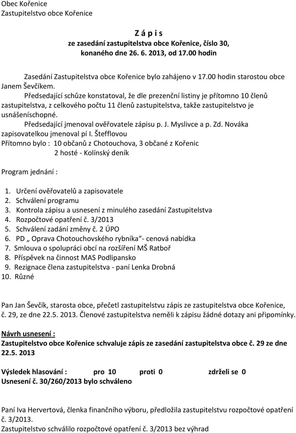 Předsedající schůze konstatoval, že dle prezenční listiny je přítomno 10 členů zastupitelstva, z celkového počtu 11 členů zastupitelstva, takže zastupitelstvo je usnášeníschopné.