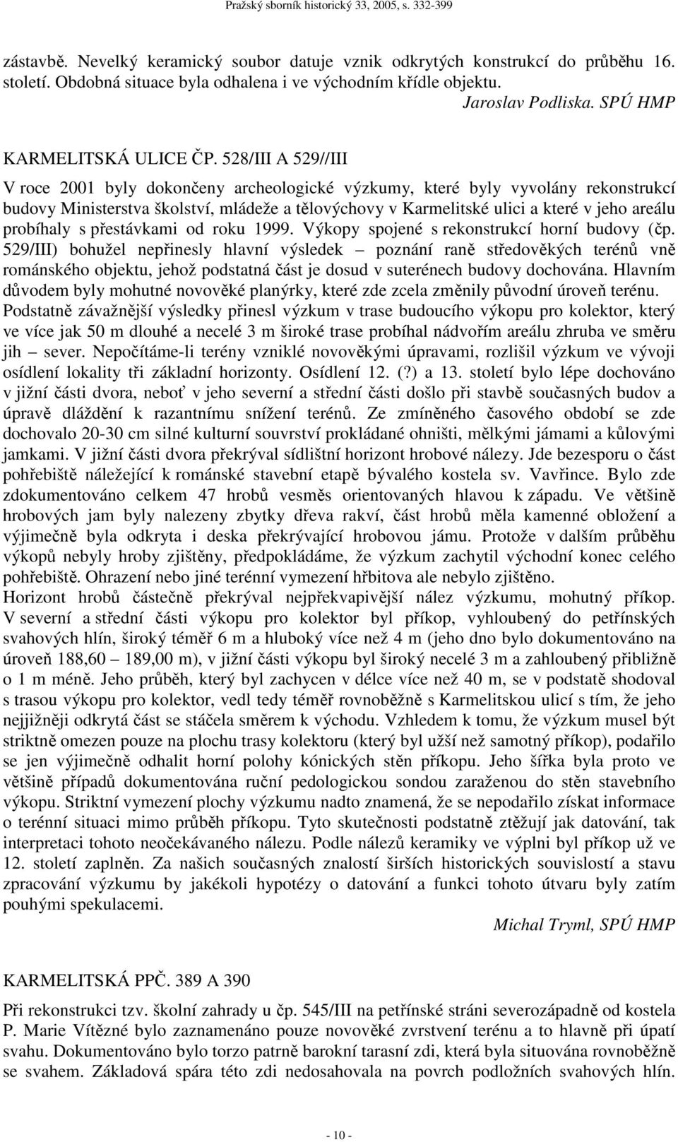 528/III A 529//III V roce 2001 byly dokončeny archeologické výzkumy, které byly vyvolány rekonstrukcí budovy Ministerstva školství, mládeže a tělovýchovy v Karmelitské ulici a které v jeho areálu