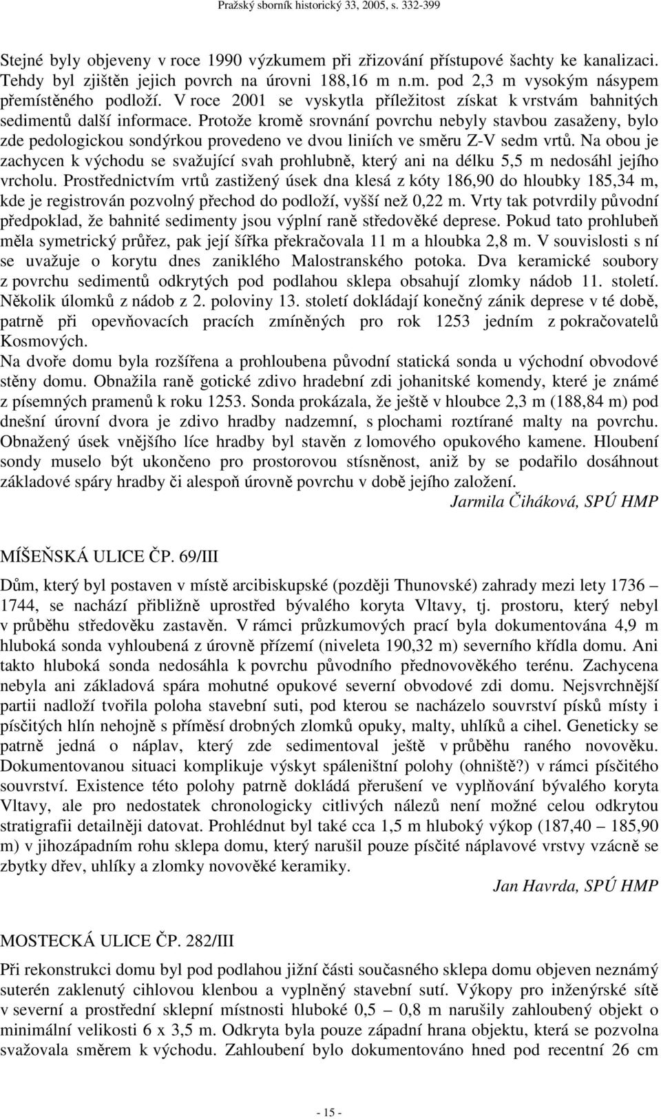 Protože kromě srovnání povrchu nebyly stavbou zasaženy, bylo zde pedologickou sondýrkou provedeno ve dvou liniích ve směru Z-V sedm vrtů.