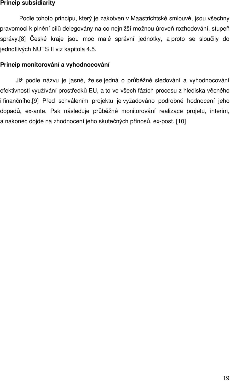 Princip monitorování a vyhodnocování Již podle názvu je jasné, že se jedná o průběžné sledování a vyhodnocování efektivnosti využívání prostředků EU, a to ve všech fázích procesu z