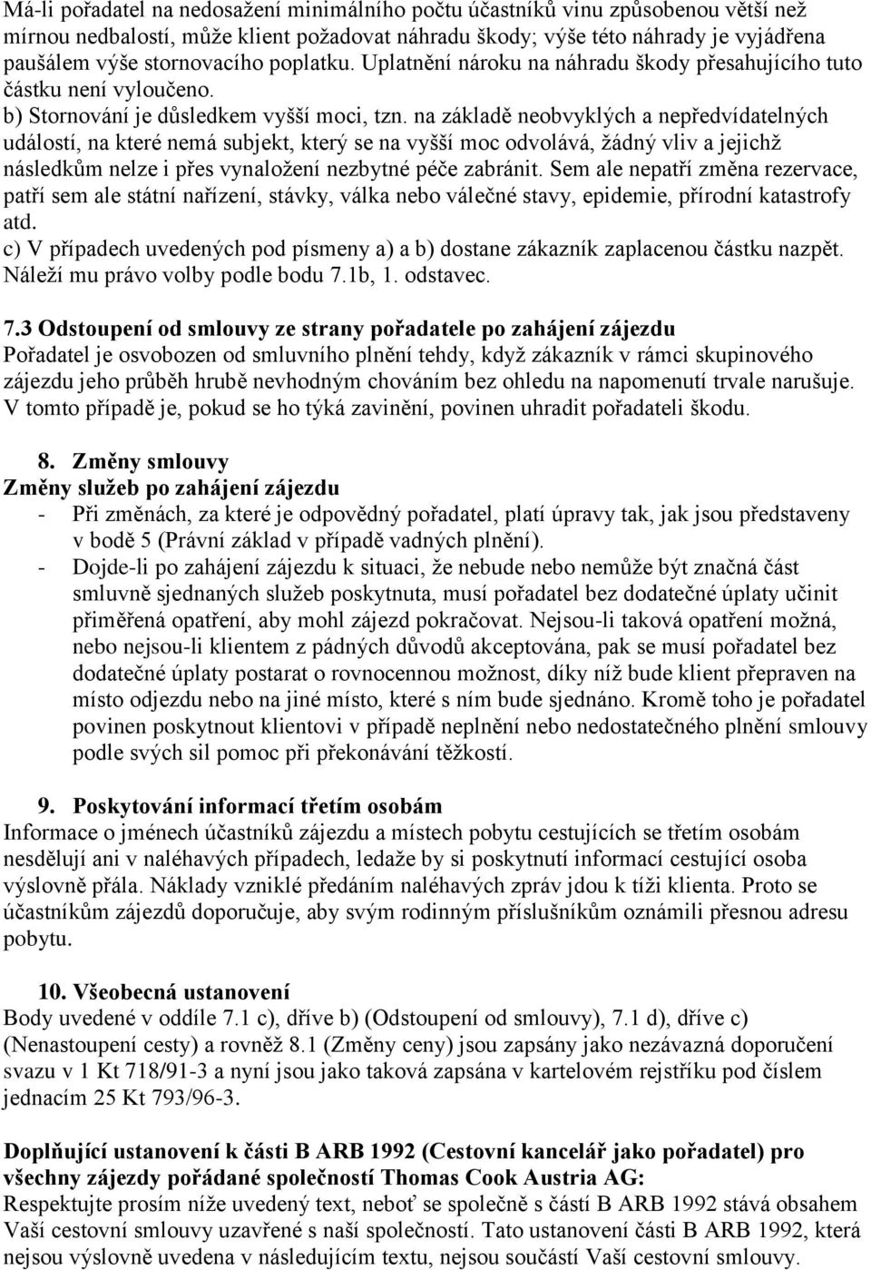 na základě neobvyklých a nepředvídatelných událostí, na které nemá subjekt, který se na vyšší moc odvolává, žádný vliv a jejichž následkům nelze i přes vynaložení nezbytné péče zabránit.