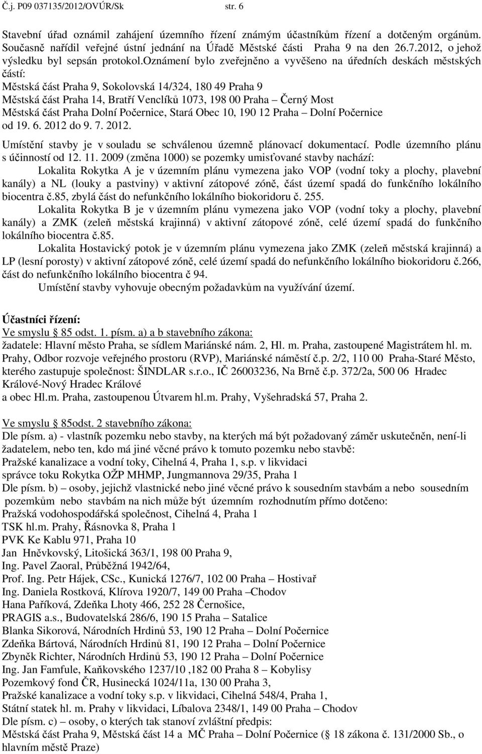 oznámení bylo zveřejněno a vyvěšeno na úředních deskách městských částí: Městská část Praha 9, Sokolovská 14/324, 180 49 Praha 9 Městská část Praha 14, Bratří Venclíků 1073, 198 00 Praha Černý Most