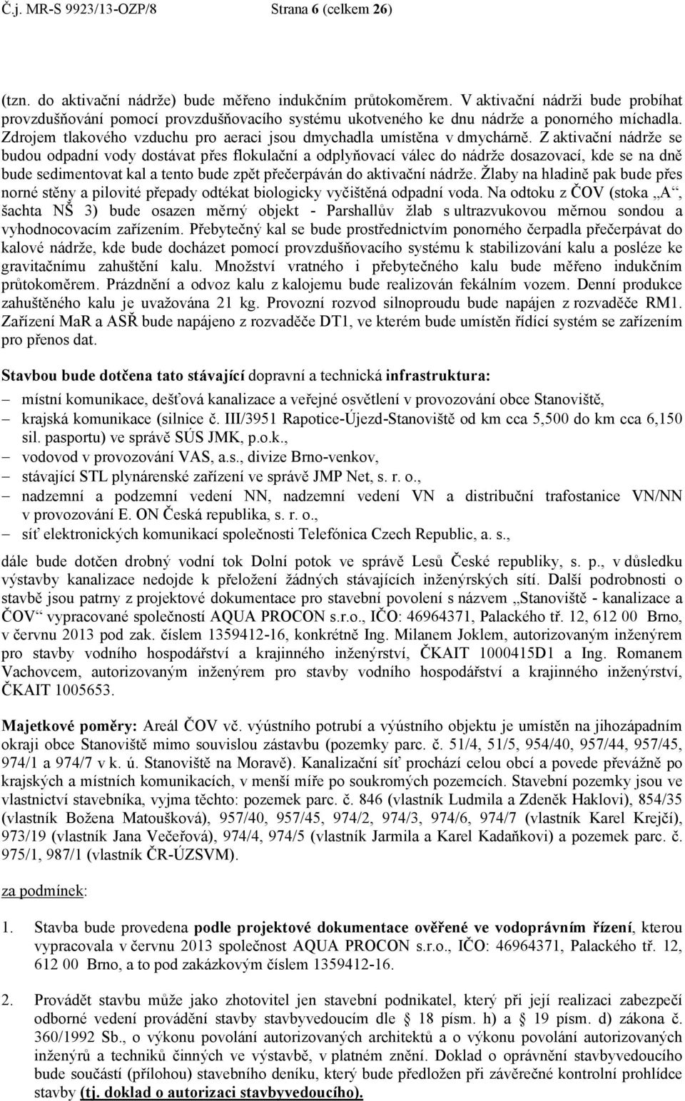 Z aktivační nádrže se budou odpadní vody dostávat přes flokulační a odplyňovací válec do nádrže dosazovací, kde se na dně bude sedimentovat kal a tento bude zpět přečerpáván do aktivační nádrže.