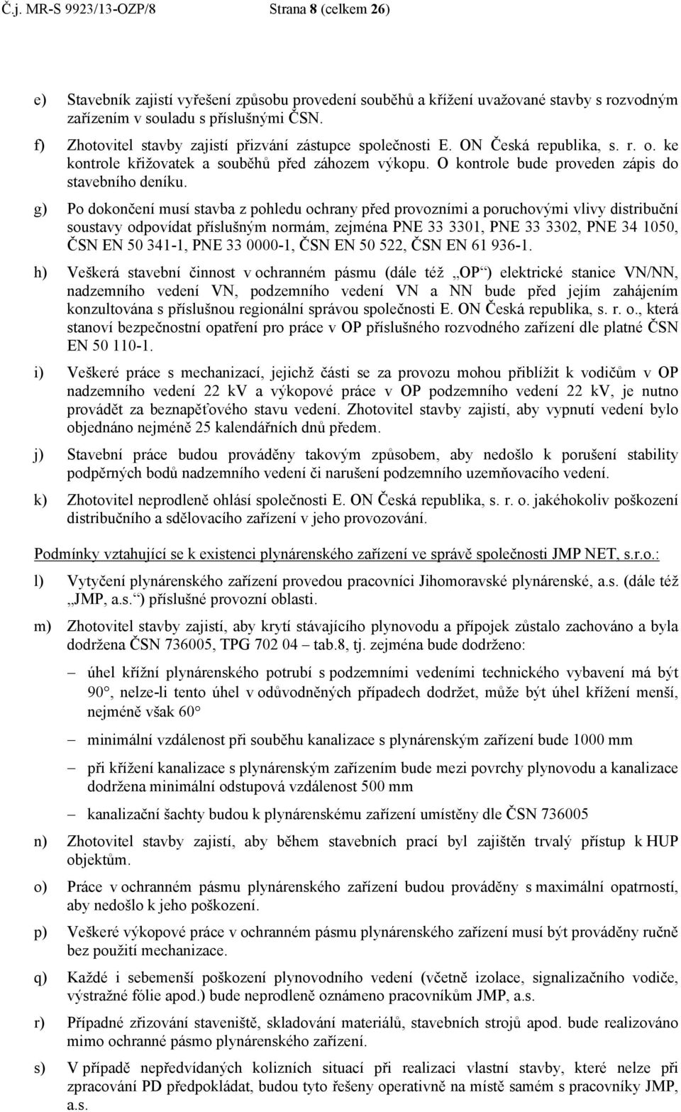 g) Po dokončení musí stavba z pohledu ochrany před provozními a poruchovými vlivy distribuční soustavy odpovídat příslušným normám, zejména PNE 33 3301, PNE 33 3302, PNE 34 1050, ČSN EN 50 341-1, PNE