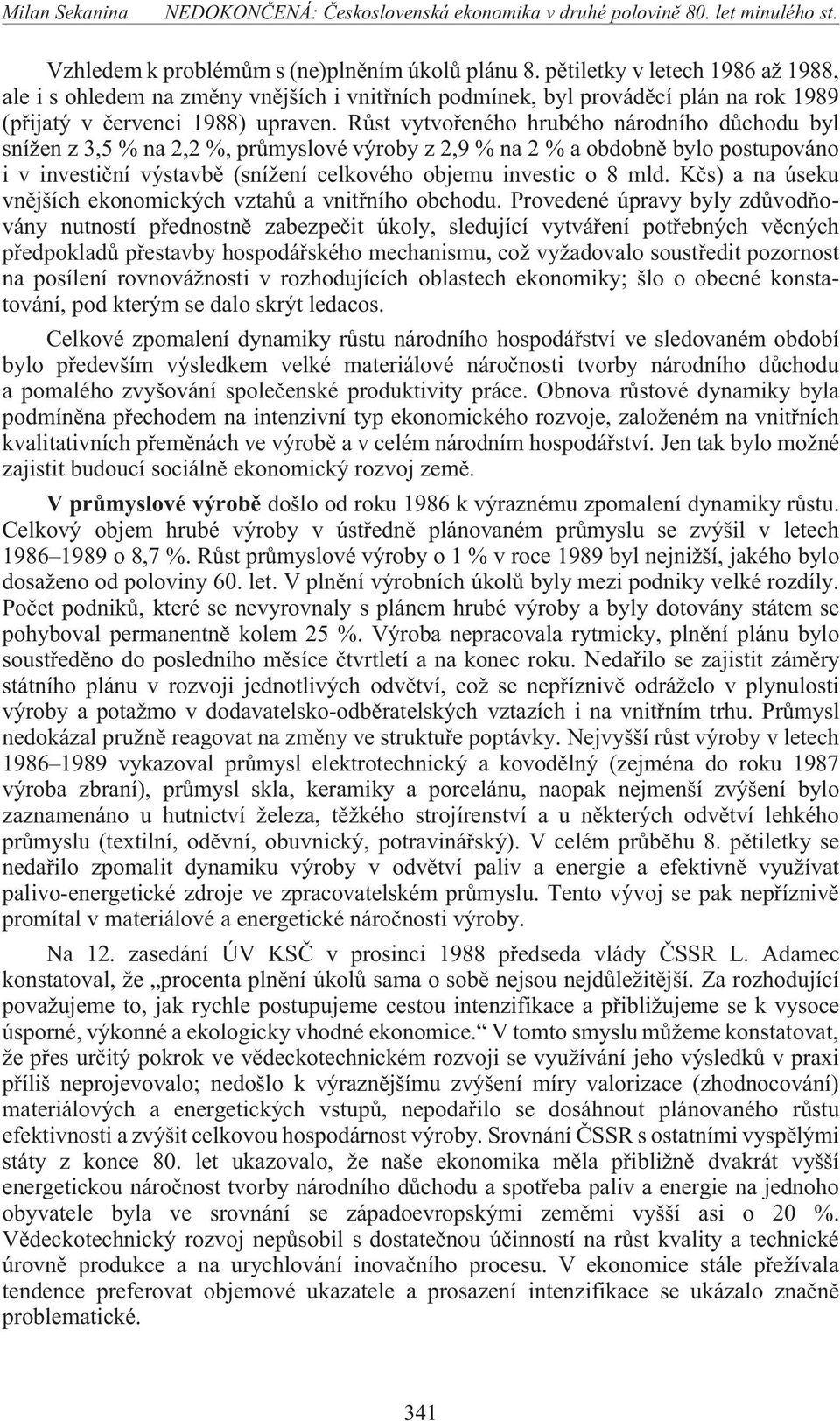Rùst vytvoøeného hrubého národního dùchodu byl sní en z 3,5 % na 2,2 %, prùmyslové výroby z 2,9 % na 2 % a obdobnì bylo postupováno i v investièní výstavbì (sní ení celkového objemu investic o 8 mld.