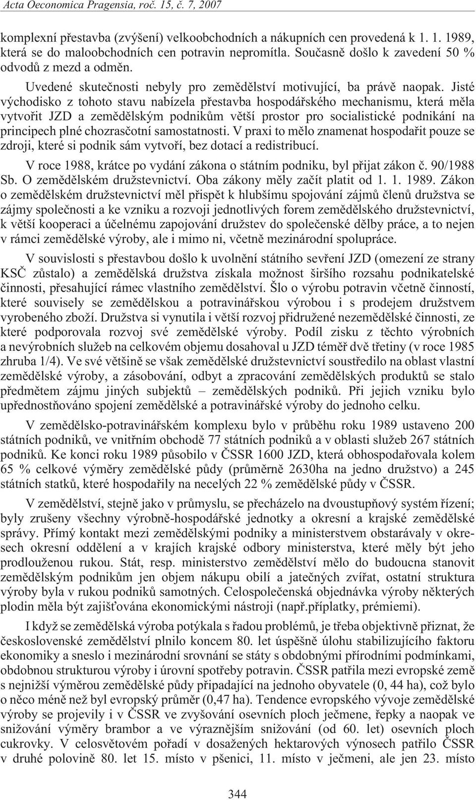 Jisté východisko z tohoto stavu nabízela pøestavba hospodáøského mechanismu, která mìla vytvoøit JZD a zemìdìlským podnikùm vìtší prostor pro socialistické podnikání na principech plné chozrasèotní