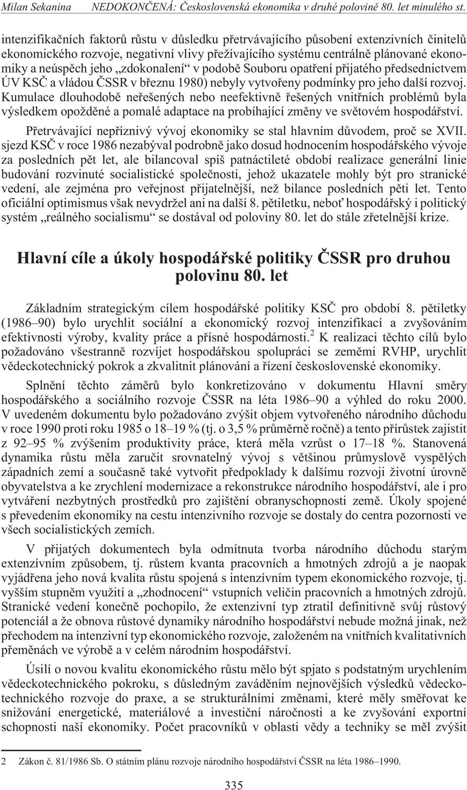 Kumulace dlouhodobì neøešených nebo neefektivnì øešených vnitøních problémù byla výsledkem opo dìné a pomalé adaptace na probíhající zmìny ve svìtovém hospodáøství.
