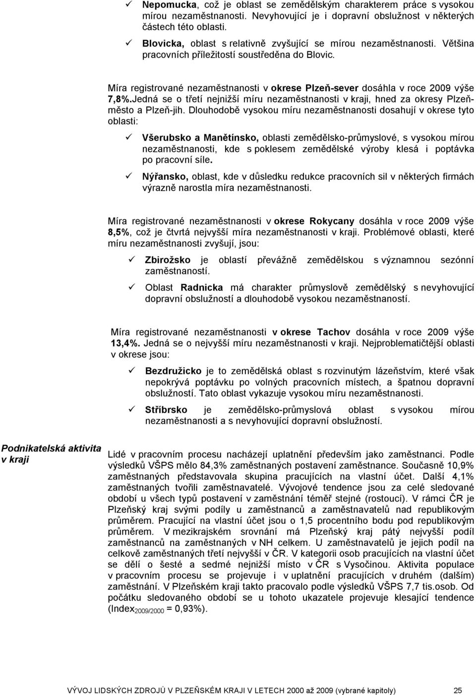 Míra registrované nezaměstnanosti v okrese Plzeň-sever dosáhla v roce 2009 výše 7,8%.Jedná se o třetí nejnižší míru nezaměstnanosti v kraji, hned za okresy Plzeňměsto a Plzeň-jih.