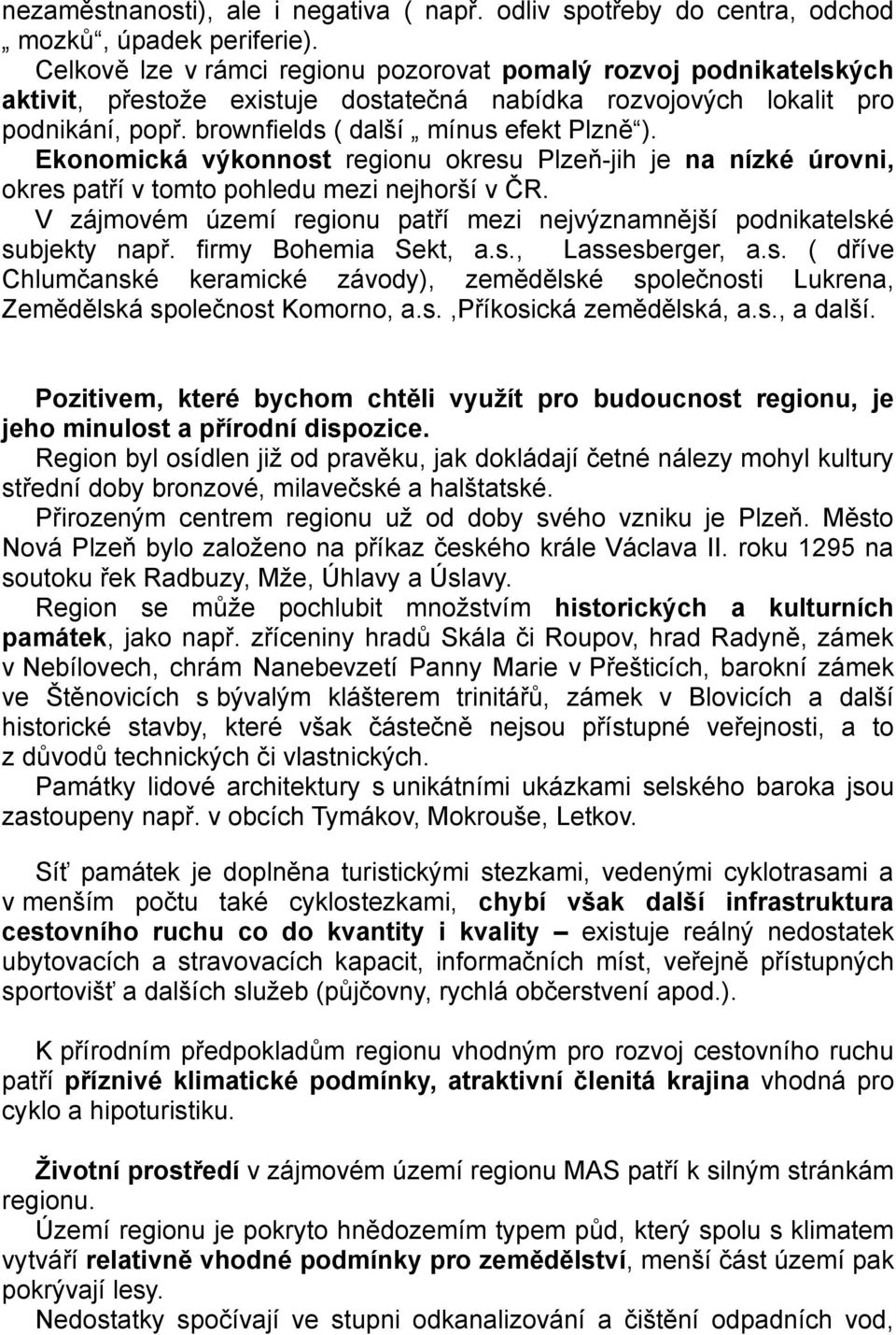 Ekonomická výkonnost regionu okresu Plzeň-jih je na nízké úrovni, okres patří v tomto pohledu mezi nejhorší v ČR. V zájmovém území regionu patří mezi nejvýznamnější podnikatelské subjekty např.