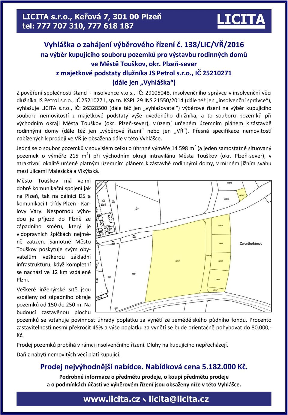 26328500 (dále též jen vyhlašovatel ) výběrové řízení na výběr kupujícího souboru nemovitostí z majetkové podstaty výše uvedeného dlužníka, a to souboru pozemků při východním okraji Města Touškov