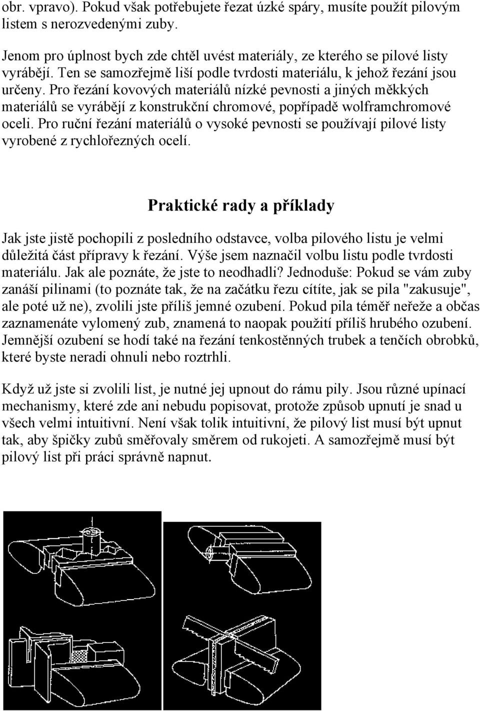 Pro řezání kovových materiálů nízké pevnosti a jiných měkkých materiálů se vyrábějí z konstrukční chromové, popřípadě wolframchromové oceli.