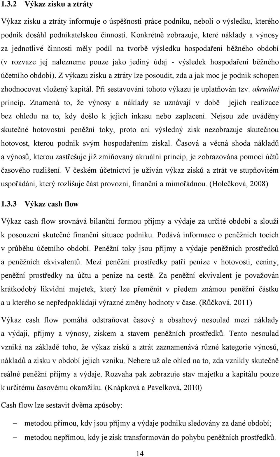 běžného účetního období). Z výkazu zisku a ztráty lze posoudit, zda a jak moc je podnik schopen zhodnocovat vložený kapitál. Při sestavování tohoto výkazu je uplatňován tzv. akruální princip.