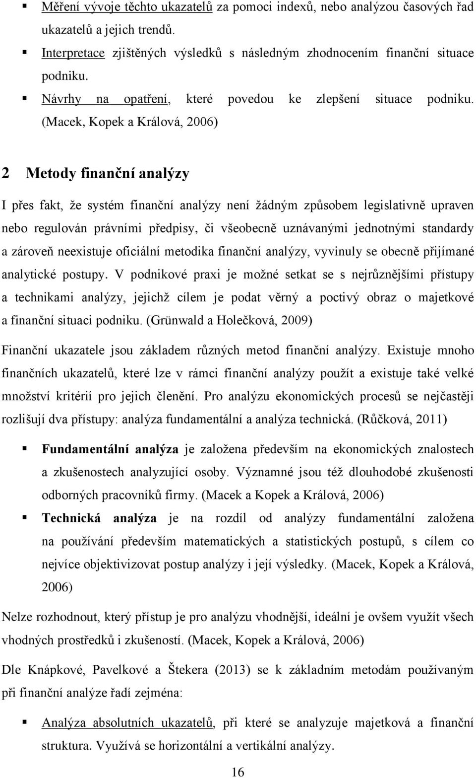 (Macek, Kopek a Králová, 2006) 2 Metody finanční analýzy I přes fakt, že systém finanční analýzy není žádným způsobem legislativně upraven nebo regulován právními předpisy, či všeobecně uznávanými