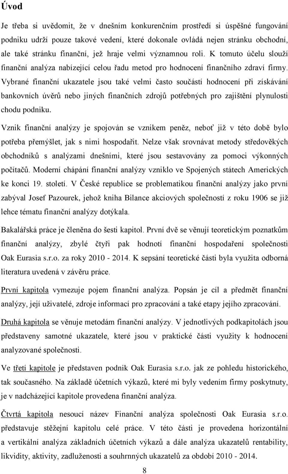 Vybrané finanční ukazatele jsou také velmi často součástí hodnocení při získávání bankovních úvěrů nebo jiných finančních zdrojů potřebných pro zajištění plynulosti chodu podniku.