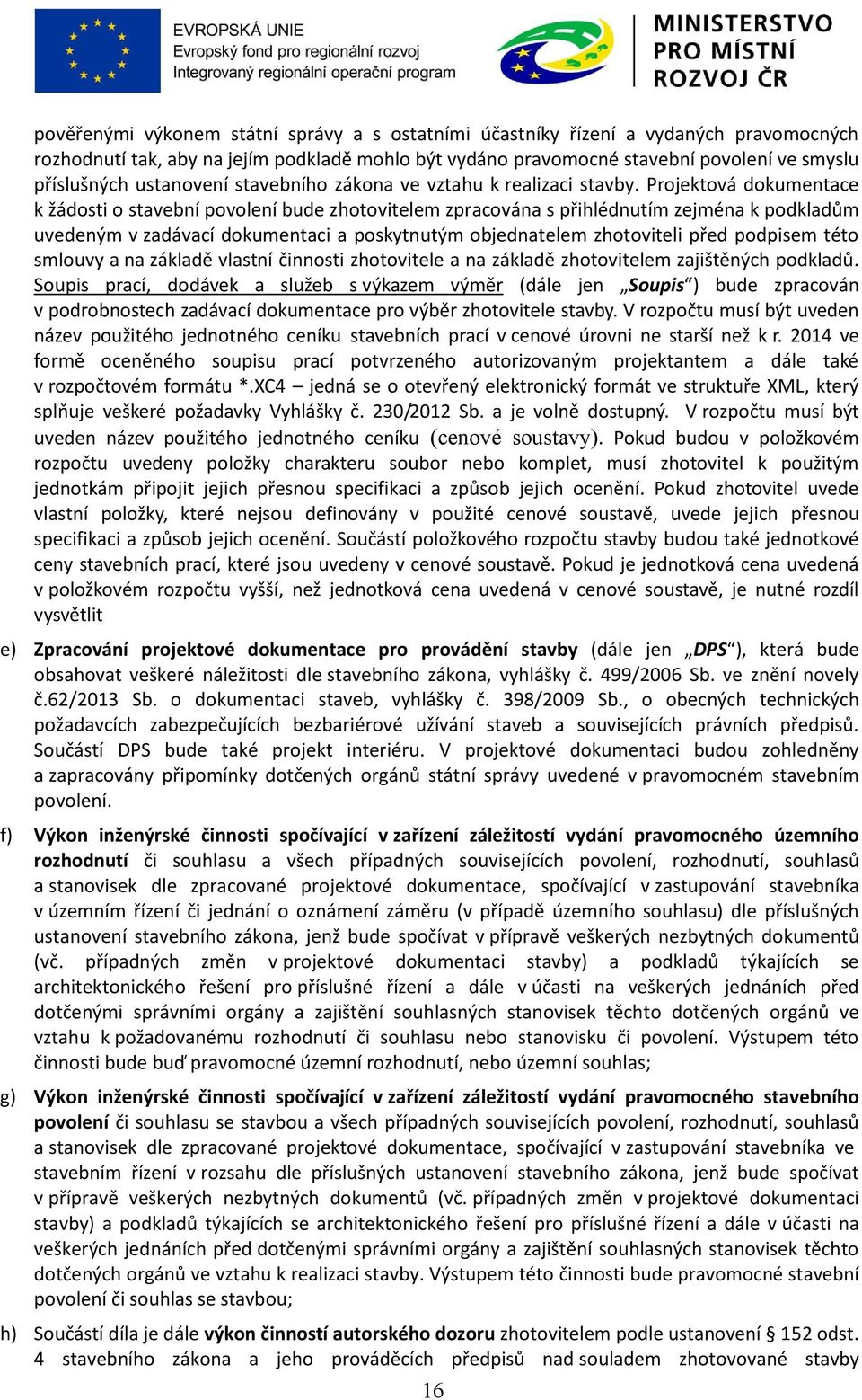 Projektová dokumentace k žádosti o stavební povolení bude zhotovitelem zpracována s přihlédnutím zejména k podkladům uvedeným v zadávací dokumentaci a poskytnutým objednatelem zhotoviteli před